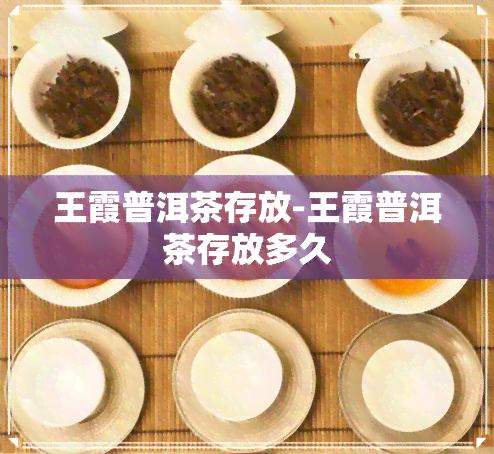 王霞普洱茶存放-王霞普洱茶存放多久