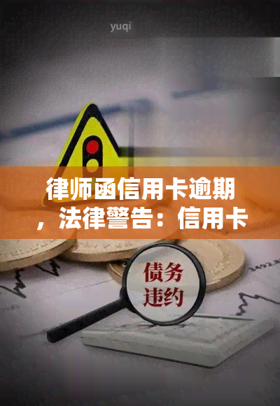 律师函信用卡逾期，法律警告：信用卡逾期将收到律师函，请尽快还款