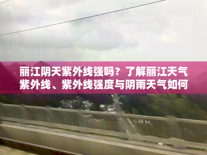 丽江阴天紫外线强吗？了解丽江天气紫外线、紫外线强度与阴雨天气如何玩