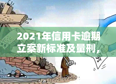 2021年信用卡逾期立案新标准及量刑，包括2020年的相关规定与最新标准