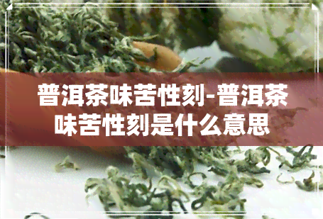 普洱茶味苦性刻-普洱茶味苦性刻是什么意思