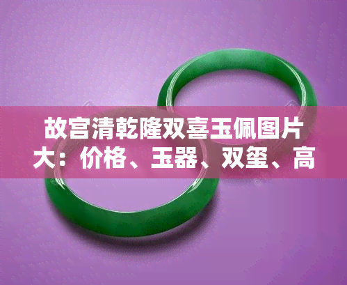 故宫清乾隆双喜玉佩图片大：价格、玉器、双玺、高清图、瓷器与故宫博物院乾隆瓷器一网打尽！