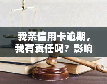 我亲信用卡逾期，我有责任吗？影响及处理方法解析