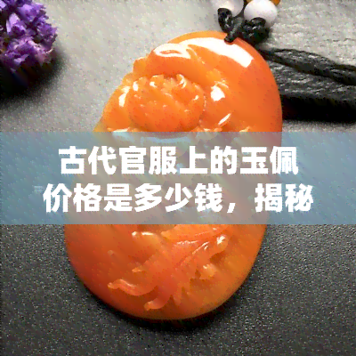 古代官服上的玉佩价格是多少钱，揭秘古代官服上的玉佩价值：它们究竟能卖多少钱？