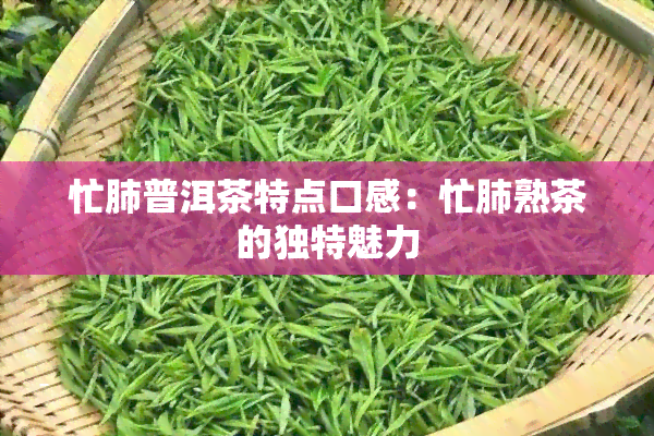 忙肺普洱茶特点口感：忙肺熟茶的独特魅力