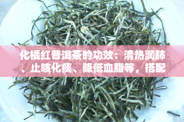 化橘红普洱茶的功效：清热润肺、止咳化痰、降低血脂等，搭配是绿茶。