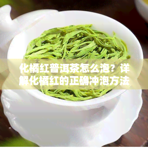 化橘红普洱茶怎么泡？详解化橘红的正确冲泡方法与饮用方式