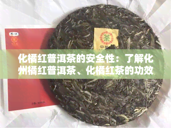 化橘红普洱茶的安全性：了解化州橘红普洱茶、化橘红茶的功效与饮用方法以及化橘红药材的用途