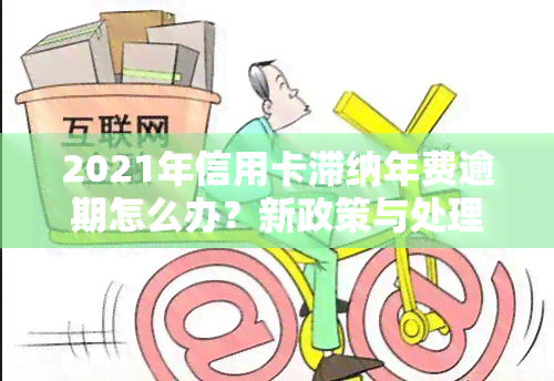 2021年信用卡滞纳年费逾期怎么办？新政策与处理方法解析