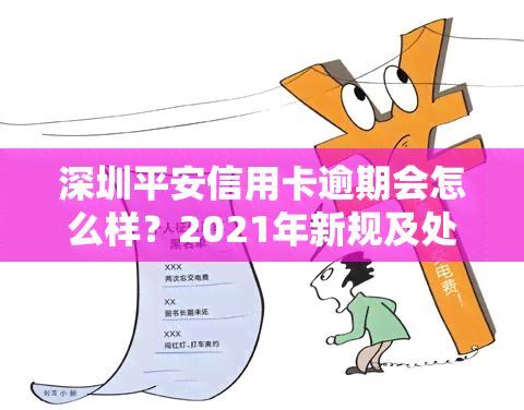 深圳平安信用卡逾期会怎么样？2021年新规及处理方式解析