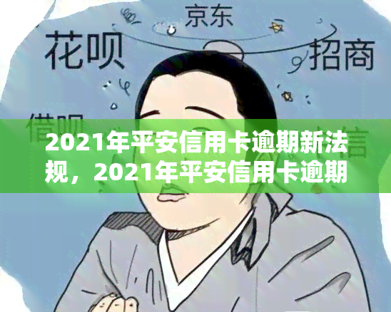 2021年平安信用卡逾期新法规，2021年平安信用卡逾期：新法规解读与应对策略