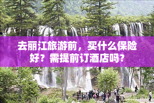 去丽江旅游前，买什么保险好？需提前订酒店吗？