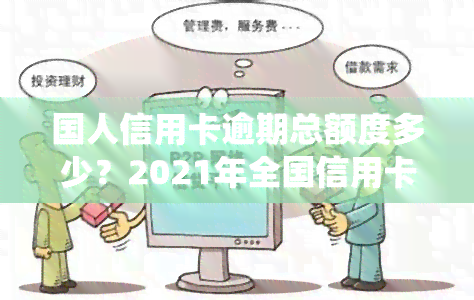 国人信用卡逾期总额度多少？2021年全国信用卡逾期总金额统计