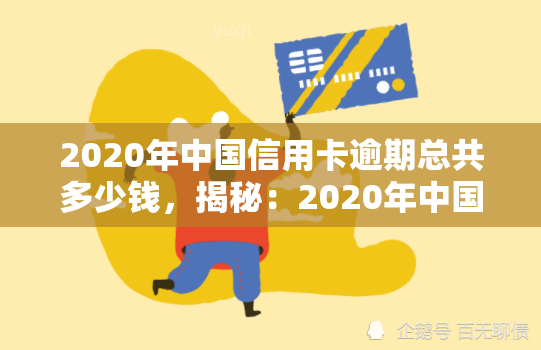 2020年中国信用卡逾期总共多少钱，揭秘：2020年中国信用卡逾期总额惊人，你是否也在其中？