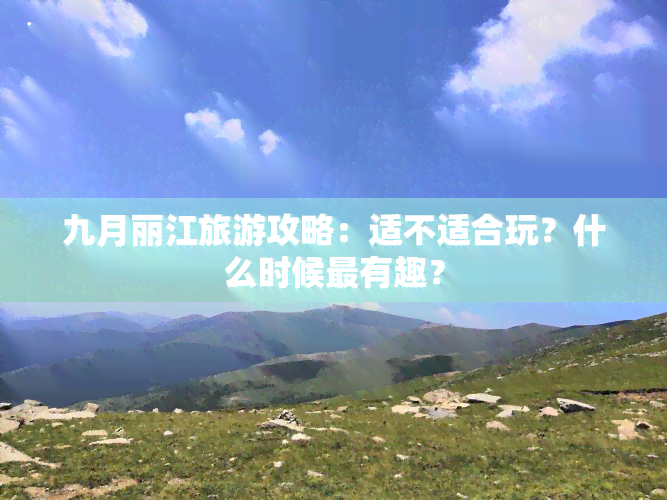 九月丽江旅游攻略：适不适合玩？什么时候最有趣？