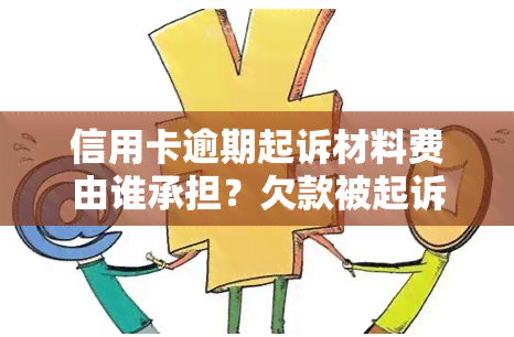 信用卡逾期起诉材料费由谁承担？欠款被起诉的标准与流程解析