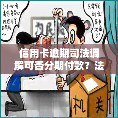 信用卡逾期司法调解可否分期付款？法院调解欠款如何处理？