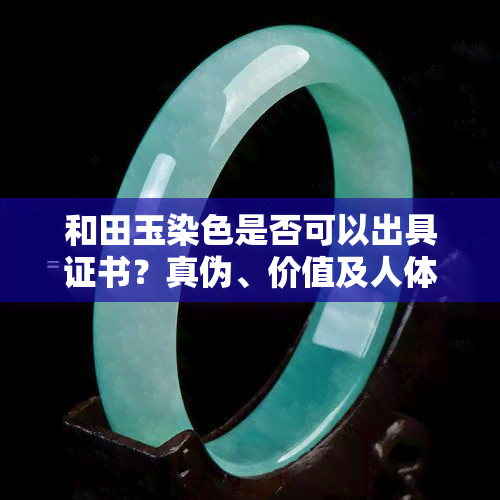 和田玉染色是否可以出具证书？真伪、价值及人体影响全面解析