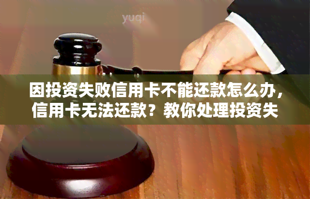 因投资失败信用卡不能还款怎么办，信用卡无法还款？教你处理投资失败后的财务困境