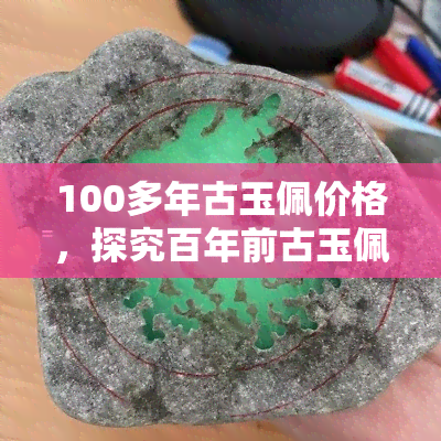 100多年古玉佩价格，探究百年前古玉佩的市场价格与历史价值