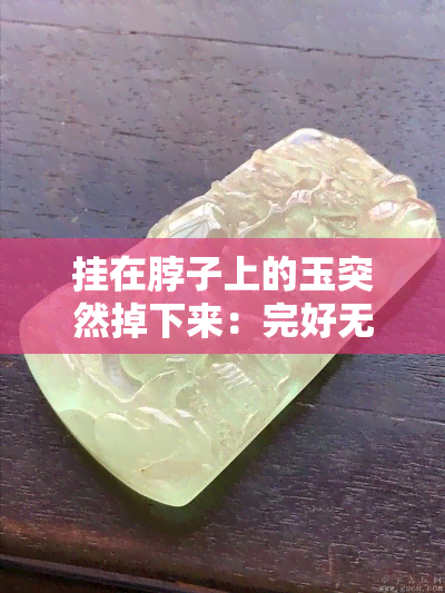 挂在脖子上的玉突然掉下来：完好无损还是出现裂缝？能否继续佩戴？