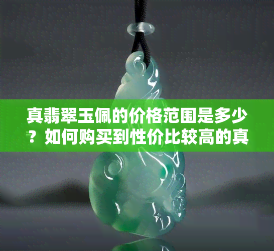 真翡翠玉佩的价格范围是多少？如何购买到性价比较高的真翡翠玉佩？