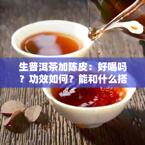 生普洱茶加陈皮：好喝吗？功效如何？能和什么搭配？