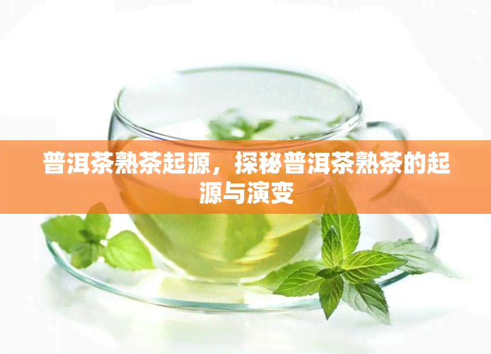 普洱茶熟茶起源，探秘普洱茶熟茶的起源与演变