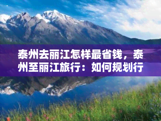 泰州去丽江怎样最省钱，泰州至丽江旅行：如何规划行程以实现更大成本效益？