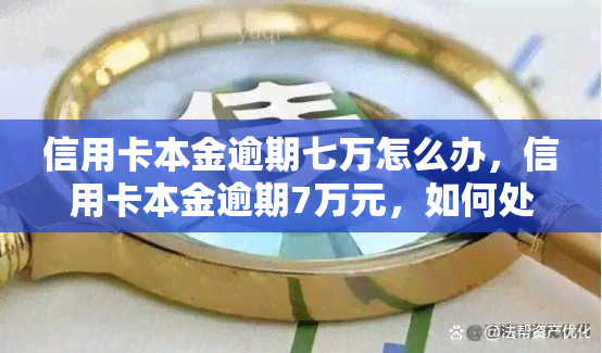 信用卡本金逾期七万怎么办，信用卡本金逾期7万元，如何处理？