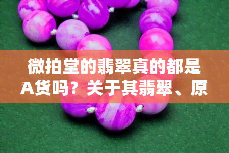 微拍堂的翡翠真的都是A货吗？关于其翡翠、原石的真实性的探讨