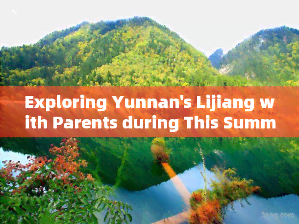 Exploring Yunnan's Lijiang with Parents during This Summer Vacation