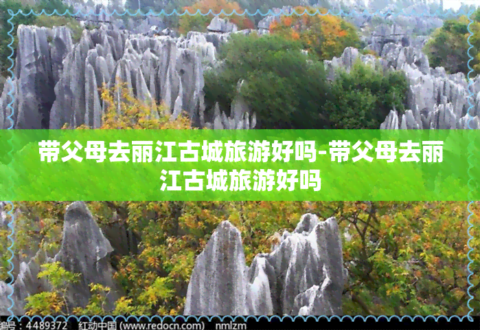 带父母去丽江古城旅游好吗-带父母去丽江古城旅游好吗