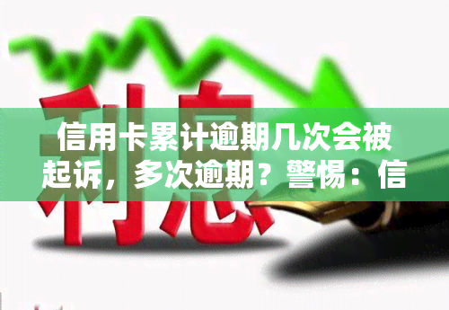 信用卡累计逾期几次会被起诉，多次逾期？警惕：信用卡累计逾期次数达到多少可能被起诉！