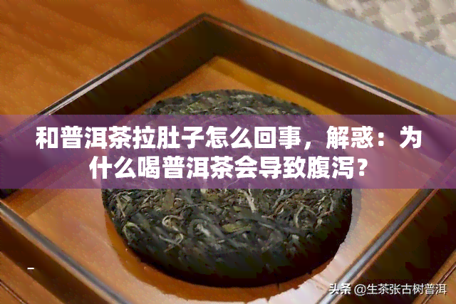 和普洱茶拉肚子怎么回事，解惑：为什么喝普洱茶会导致腹泻？