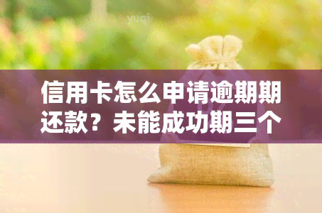 信用卡怎么申请逾期期还款？未能成功期三个月应如何处理？