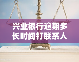 兴业银行逾期多长时间打联系人电话，兴业银行：逾期多久会拨打联系人电话？