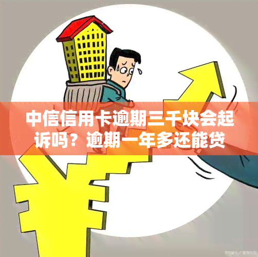 中信信用卡逾期三千块会起诉吗？逾期一年多还能贷款买房吗？逾期半年需要还多少？