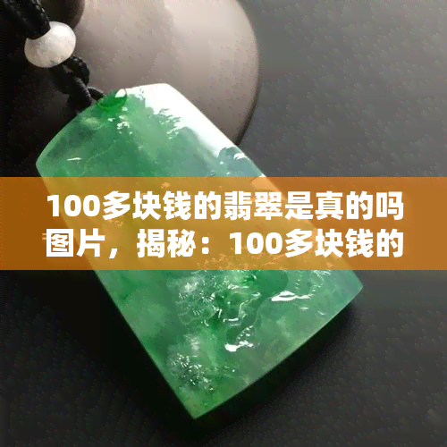 100多块钱的翡翠是真的吗图片，揭秘：100多块钱的翡翠图片，是否真的存在？