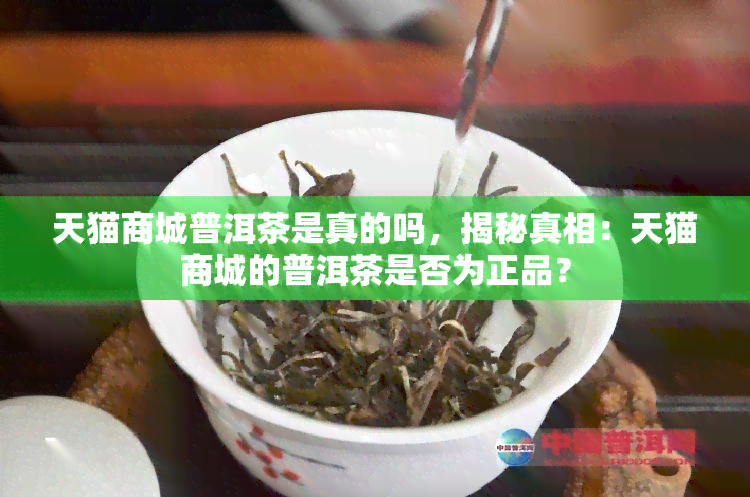 天猫商城普洱茶是真的吗，揭秘真相：天猫商城的普洱茶是否为正品？