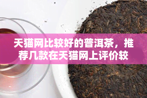 天猫网比较好的普洱茶，推荐几款在天猫网上评价较高的普洱茶