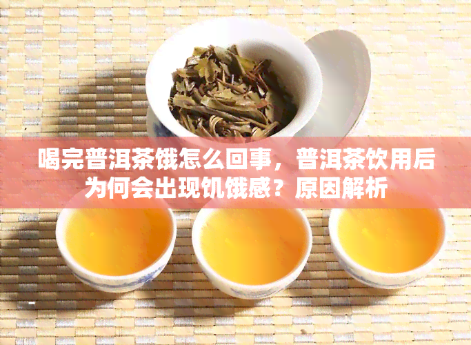 喝完普洱茶饿怎么回事，普洱茶饮用后为何会出现饥饿感？原因解析