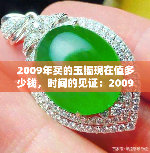 2009年买的玉镯现在值多少钱，时间的见证：2009年购买的玉镯如今价值如何？