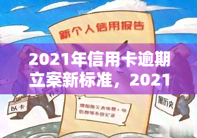 2021年信用卡逾期立案新标准，2021年信用卡逾期立案标准公布，逾期行为将受到更严格的法律制裁！