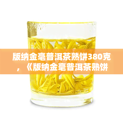 版纳金毫普洱茶熟饼380克，《版纳金毫普洱茶熟饼380克》：品味云南独特韵味的茶叶佳品