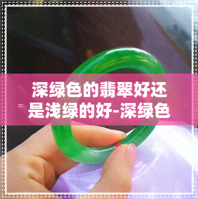 深绿色的翡翠好还是浅绿的好-深绿色的翡翠好还是浅绿的好呢