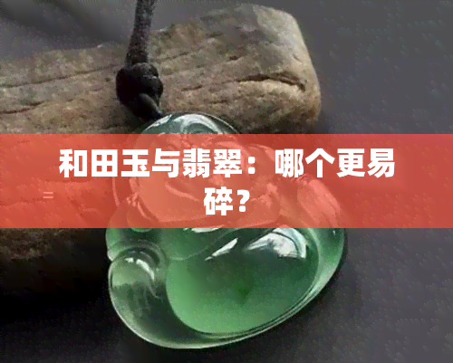 和田玉与翡翠：哪个更易碎？