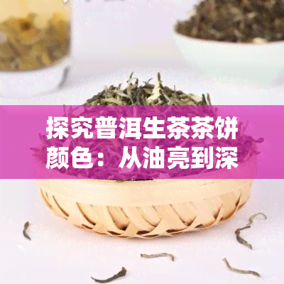 探究普洱生茶茶饼颜色：从油亮到深沉的不同表现形式