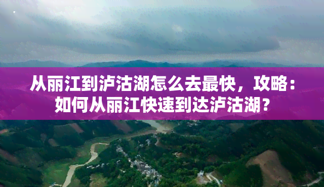 从丽江到泸沽湖怎么去最快，攻略：如何从丽江快速到达泸沽湖？