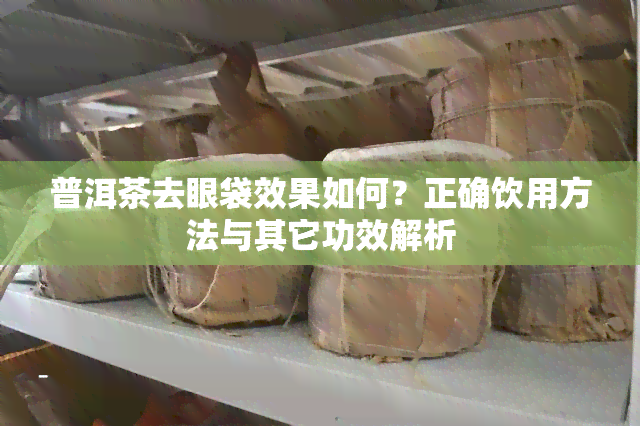 普洱茶去眼袋效果如何？正确饮用方法与其它功效解析